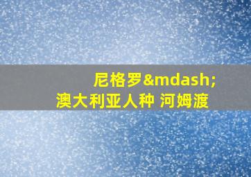 尼格罗—澳大利亚人种 河姆渡